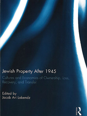 Jewish Property after 1945, Cultures and Economies of Ownership, Loss, Recovery, and Transfer, edited by Jacob Ari Labendz